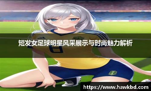 短发女足球明星风采展示与时尚魅力解析