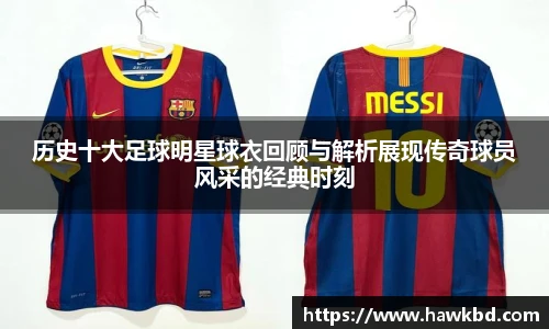 历史十大足球明星球衣回顾与解析展现传奇球员风采的经典时刻