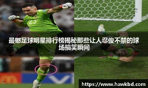 最憨足球明星排行榜揭秘那些让人忍俊不禁的球场搞笑瞬间